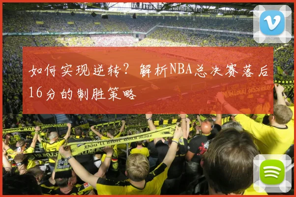 如何实现逆转？解析NBA总决赛落后16分的制胜策略