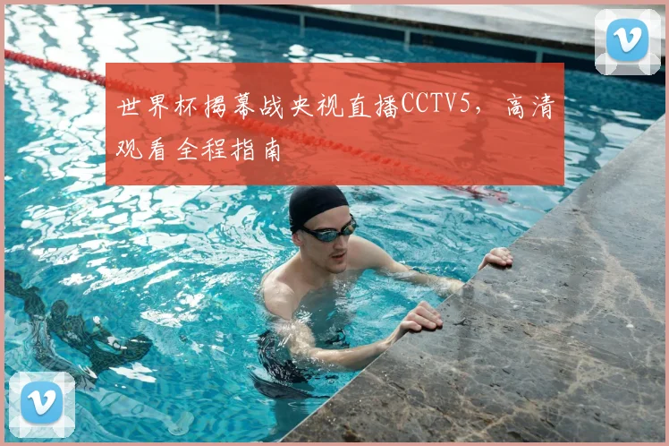 世界杯揭幕战央视直播CCTV5，高清观看全程指南