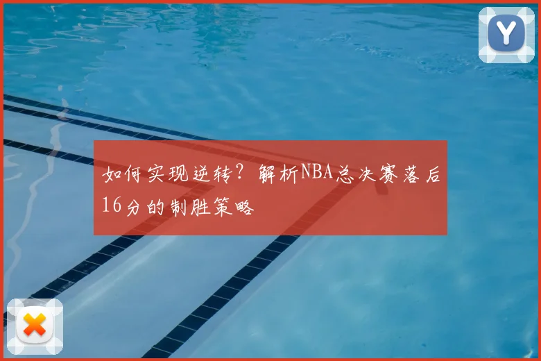 如何实现逆转？解析NBA总决赛落后16分的制胜策略