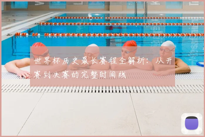 世界杯历史最长赛程全解析:从开赛到决赛的完整时间线
