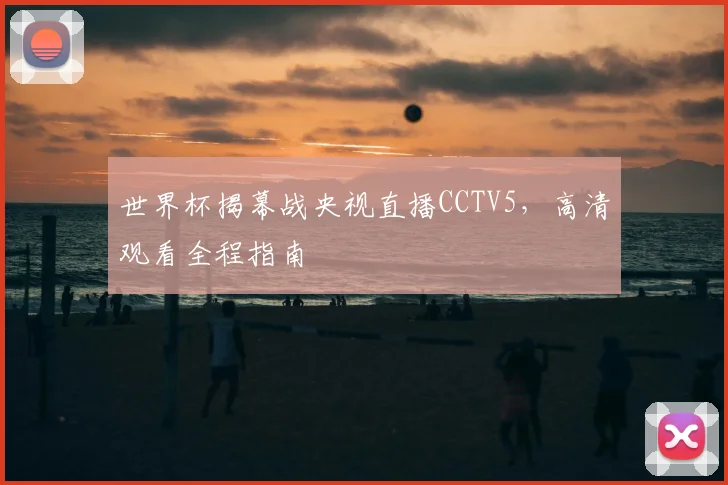 世界杯揭幕战央视直播CCTV5，高清观看全程指南